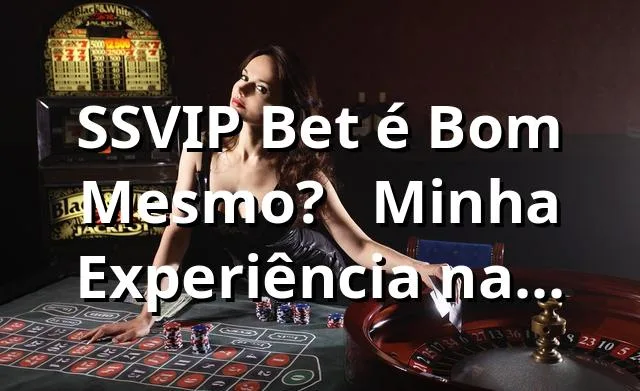 SSVIP Bet é Bom Mesmo?  🔥 Minha Experiência na Plataforma que Tá Bombando!